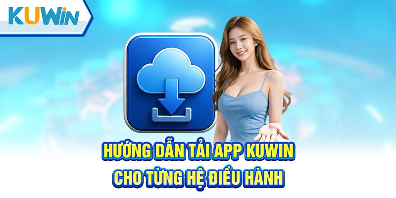 Các bước chi tiết giúp bạn thực hiện tải app Kuwin nhanh