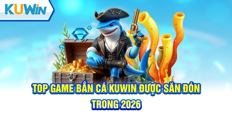 Khám phá kho game bắn cá Kuwin ngay hôm nay