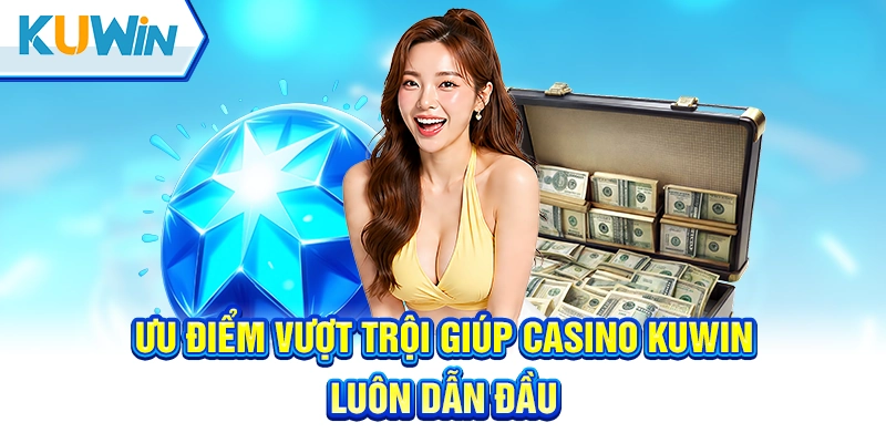 Ưu điểm vượt trội giúp casino Kuwin luôn dẫn đầu